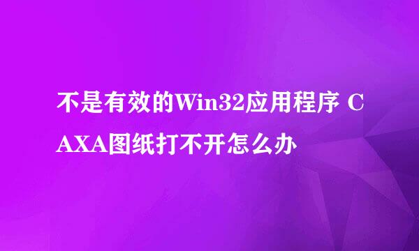 不是有效的Win32应用程序 CAXA图纸打不开怎么办