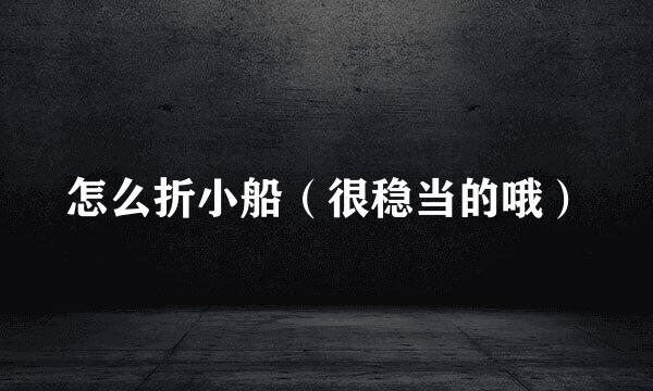 怎么折小船（很稳当的哦）