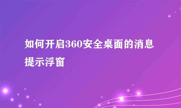 如何开启360安全桌面的消息提示浮窗