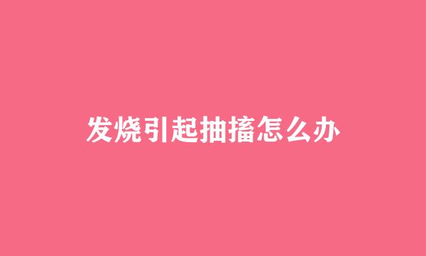 发烧引起抽搐怎么办