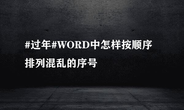 #过年#WORD中怎样按顺序排列混乱的序号