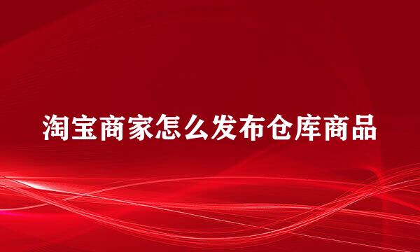 淘宝商家怎么发布仓库商品