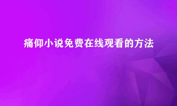 痛仰小说免费在线观看的方法
