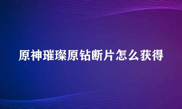 原神璀璨原钻断片怎么获得