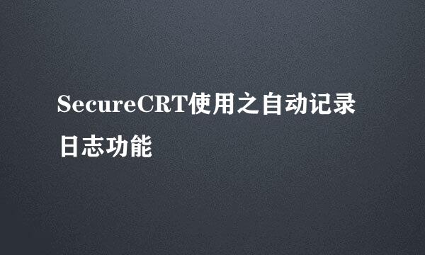 SecureCRT使用之自动记录日志功能