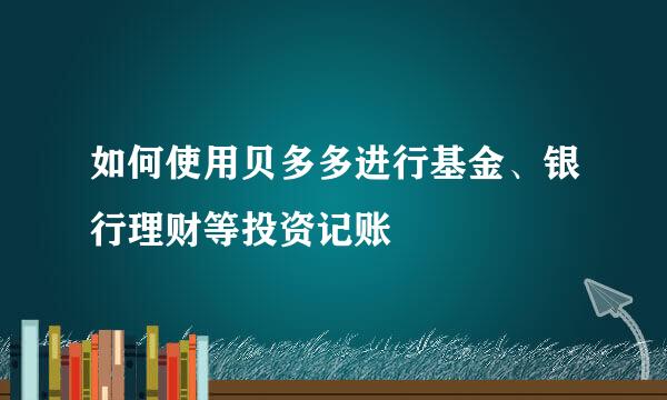 如何使用贝多多进行基金、银行理财等投资记账