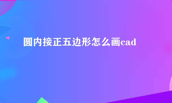 圆内接正五边形怎么画cad