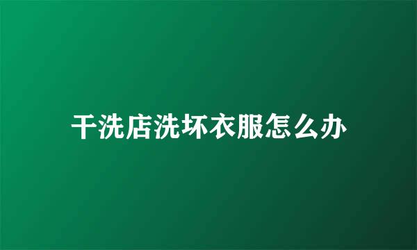干洗店洗坏衣服怎么办