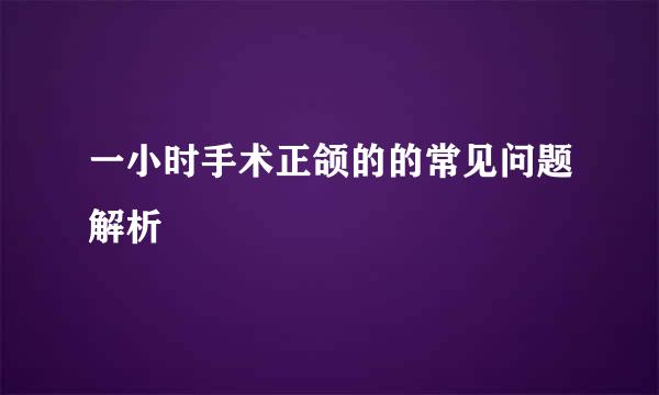 一小时手术正颌的的常见问题解析