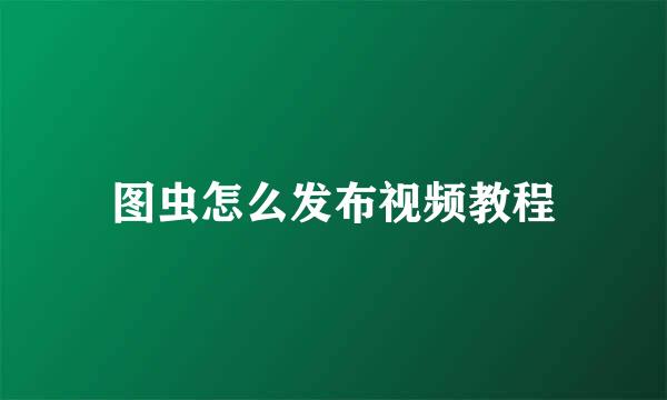 图虫怎么发布视频教程
