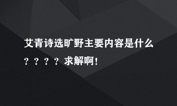 艾青诗选旷野主要内容是什么？？？？求解啊！