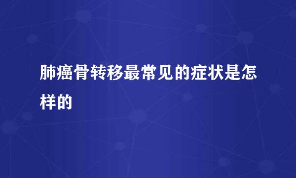 肺癌骨转移最常见的症状是怎样的