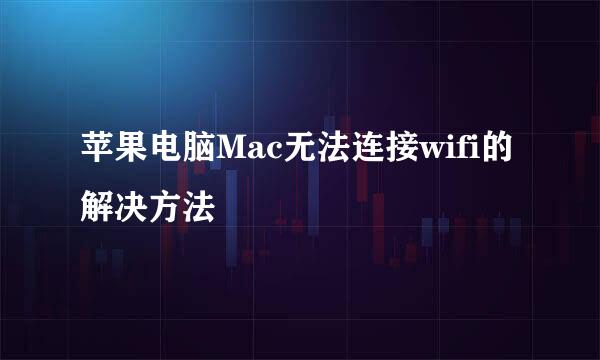 苹果电脑Mac无法连接wifi的解决方法
