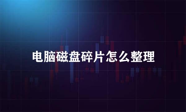 电脑磁盘碎片怎么整理