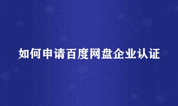 如何申请百度网盘企业认证