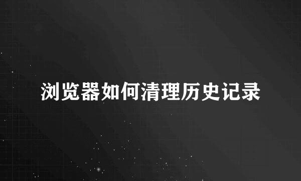 浏览器如何清理历史记录