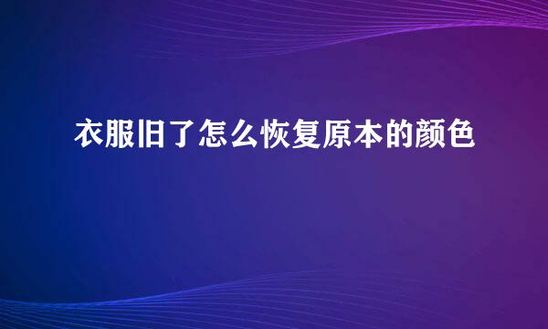 衣服旧了怎么恢复原本的颜色