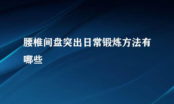 腰椎间盘突出日常锻炼方法有哪些