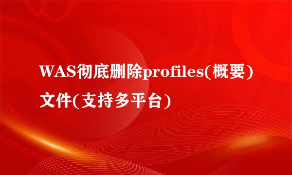 WAS彻底删除profiles(概要)文件(支持多平台)