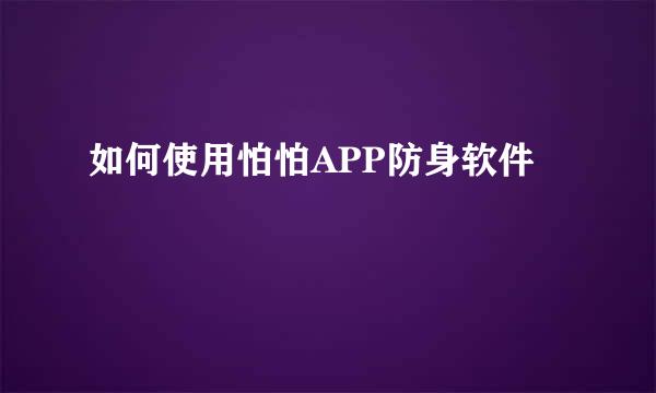 如何使用怕怕APP防身软件