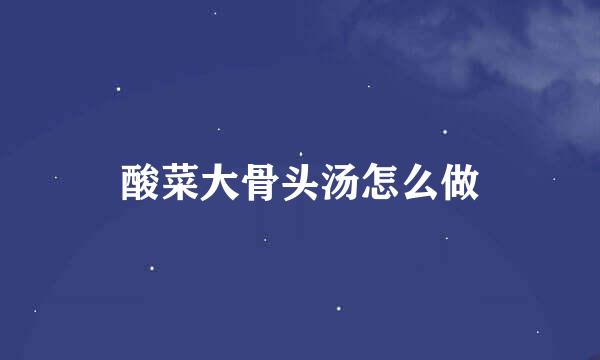 酸菜大骨头汤怎么做