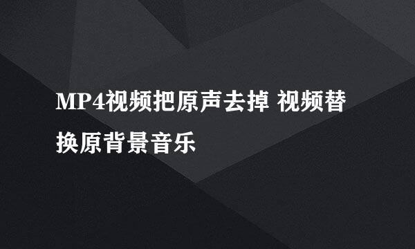 MP4视频把原声去掉 视频替换原背景音乐