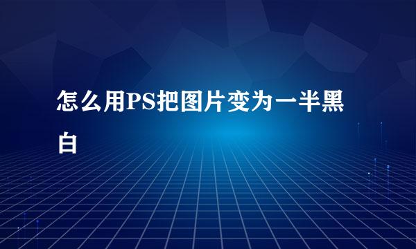怎么用PS把图片变为一半黑白