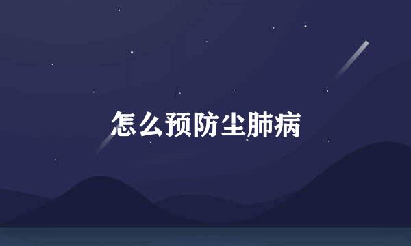 怎么预防尘肺病