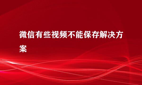 微信有些视频不能保存解决方案