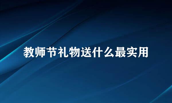 教师节礼物送什么最实用