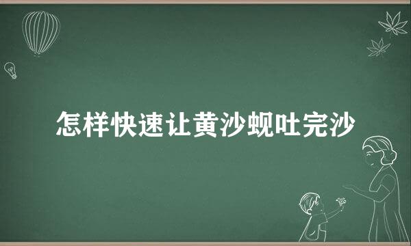 怎样快速让黄沙蚬吐完沙