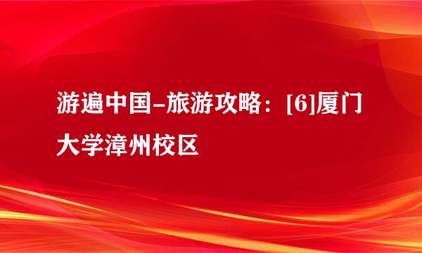 游遍中国-旅游攻略：[6]厦门大学漳州校区