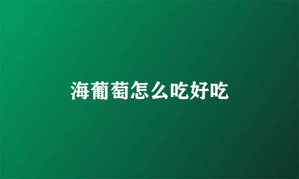 海葡萄怎么吃好吃