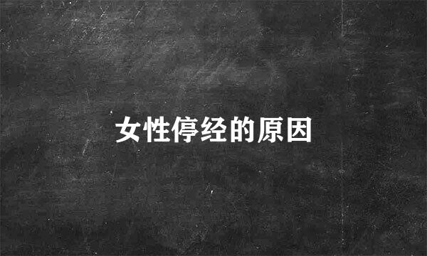 女性停经的原因