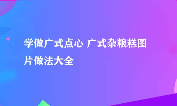 学做广式点心 广式杂粮糕图片做法大全