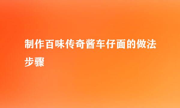 制作百味传奇酱车仔面的做法步骤