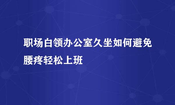 职场白领办公室久坐如何避免腰疼轻松上班