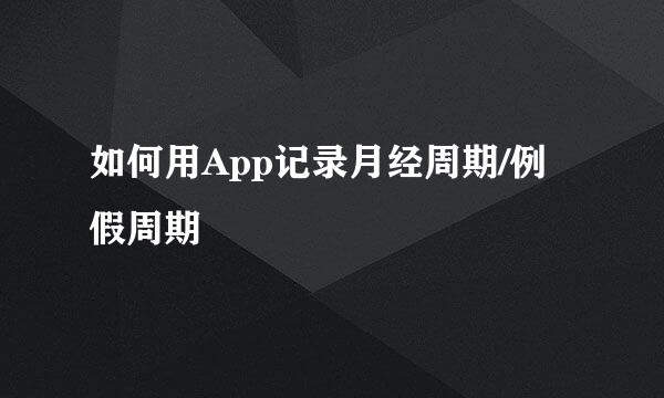 如何用App记录月经周期/例假周期