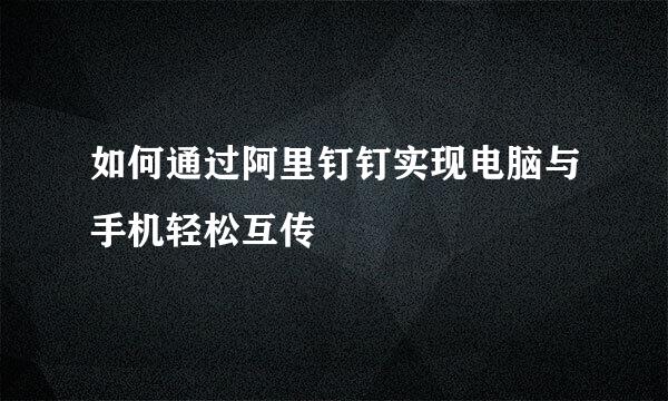 如何通过阿里钉钉实现电脑与手机轻松互传