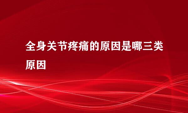 全身关节疼痛的原因是哪三类原因