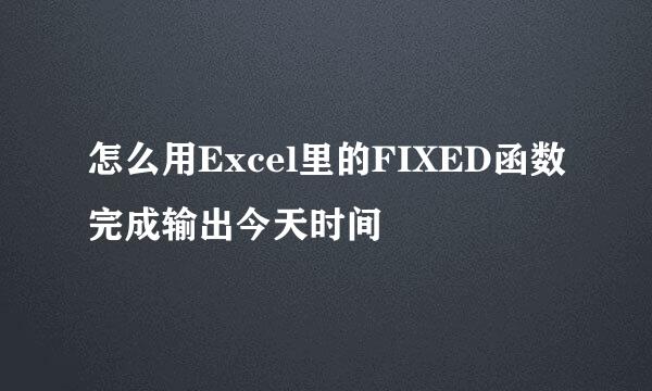 怎么用Excel里的FIXED函数完成输出今天时间