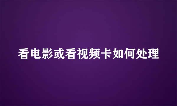 看电影或看视频卡如何处理
