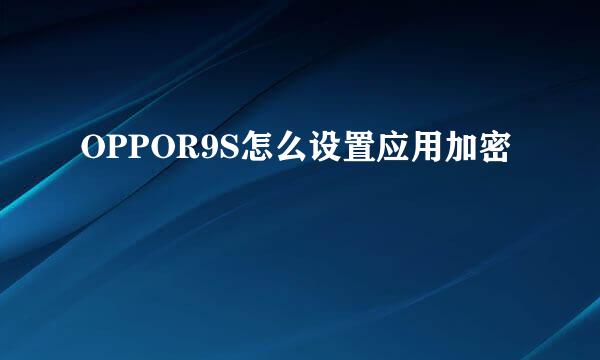 OPPOR9S怎么设置应用加密