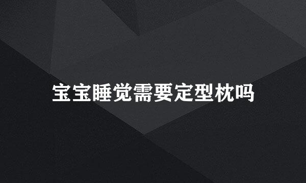 宝宝睡觉需要定型枕吗