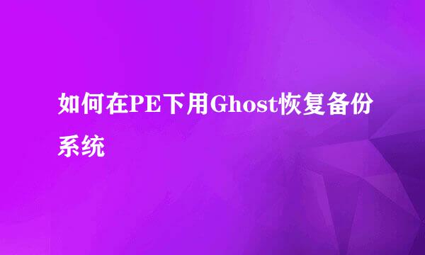 如何在PE下用Ghost恢复备份系统