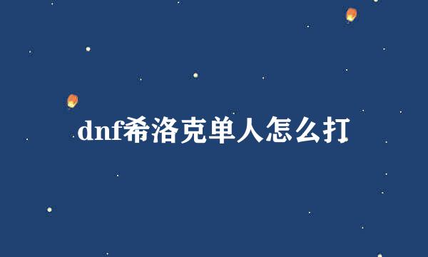 dnf希洛克单人怎么打