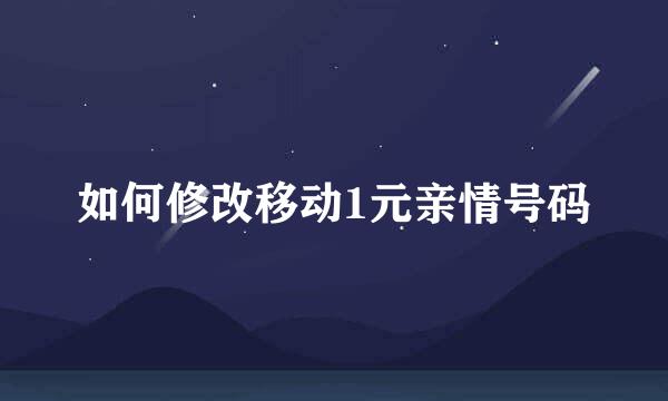 如何修改移动1元亲情号码