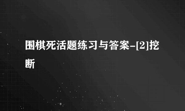 围棋死活题练习与答案-[2]挖断