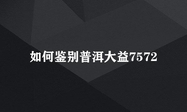 如何鉴别普洱大益7572