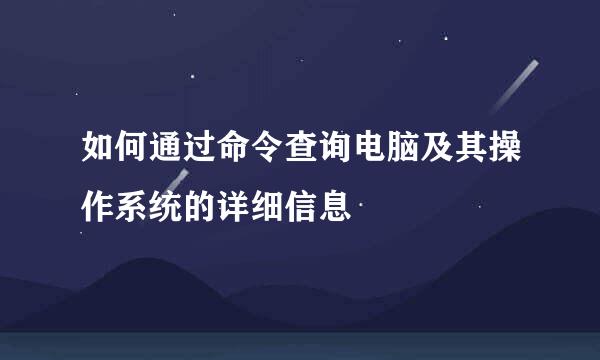 如何通过命令查询电脑及其操作系统的详细信息